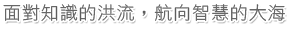面對知識的洪流，航向智慧的大海